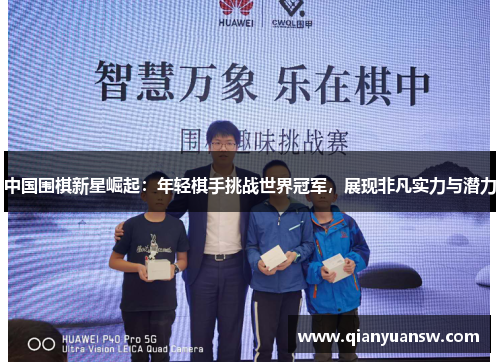 中国围棋新星崛起：年轻棋手挑战世界冠军，展现非凡实力与潜力