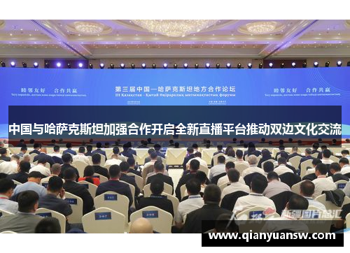 中国与哈萨克斯坦加强合作开启全新直播平台推动双边文化交流