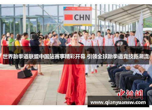 世界跆拳道联盟中国站赛事精彩开幕 引领全球跆拳道竞技新潮流