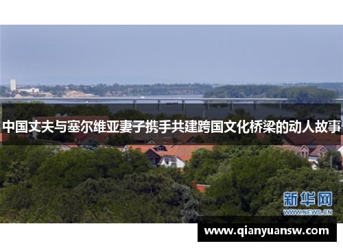中国丈夫与塞尔维亚妻子携手共建跨国文化桥梁的动人故事