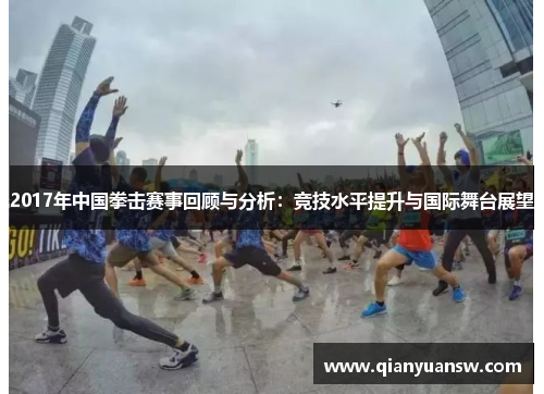2017年中国拳击赛事回顾与分析：竞技水平提升与国际舞台展望
