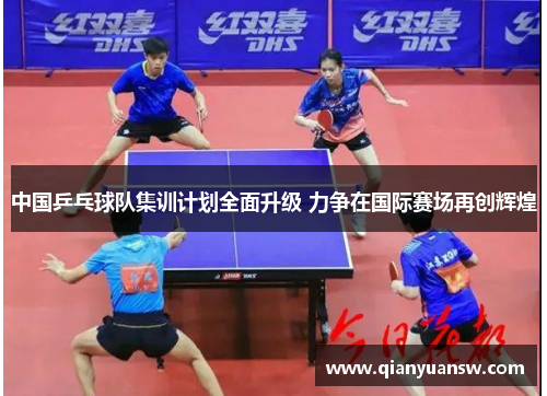 中国乒乓球队集训计划全面升级 力争在国际赛场再创辉煌