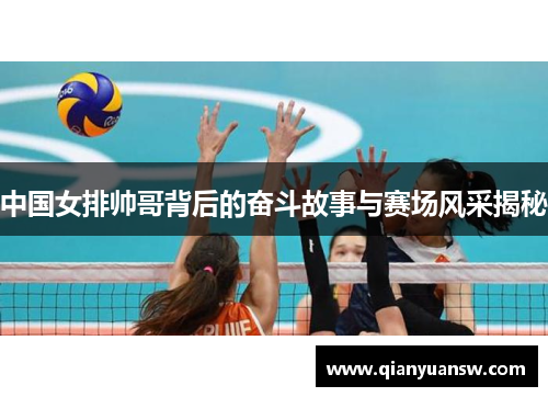 中国女排帅哥背后的奋斗故事与赛场风采揭秘