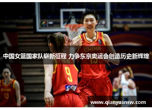 中国女篮国家队崭新征程 力争东京奥运会创造历史新辉煌