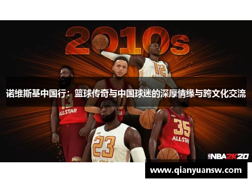 诺维斯基中国行：篮球传奇与中国球迷的深厚情缘与跨文化交流